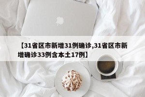 【31省区市新增31例确诊,31省区市新增确诊33例含本土17例】