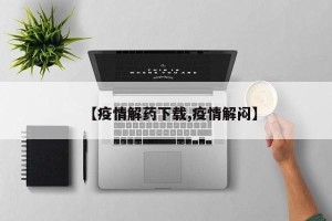 【疫情解药下载,疫情解闷】
