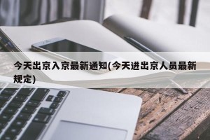 今天出京入京最新通知(今天进出京人员最新规定)