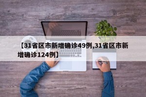 【31省区市新增确诊49例,31省区市新增确诊124例】