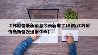 江苏疫情最新消息今天新增了15例(江苏疫情最新情况通报今天)