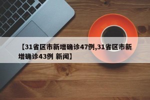 【31省区市新增确诊47例,31省区市新增确诊43例 新闻】