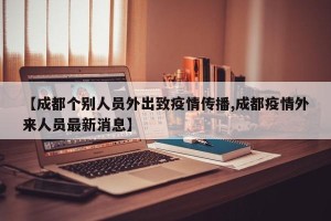 【成都个别人员外出致疫情传播,成都疫情外来人员最新消息】