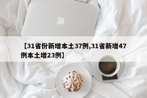【31省份新增本土37例,31省新增47例本土增23例】