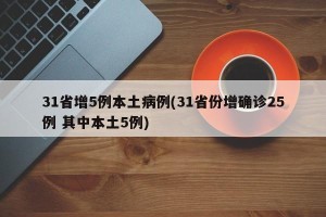 31省增5例本土病例(31省份增确诊25例 其中本土5例)