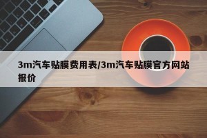 3m汽车贴膜费用表/3m汽车贴膜官方网站报价