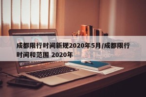 成都限行时间新规2020年5月/成都限行时间和范围 2020年