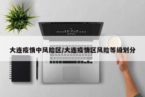 大连疫情中风险区/大连疫情区风险等级划分
