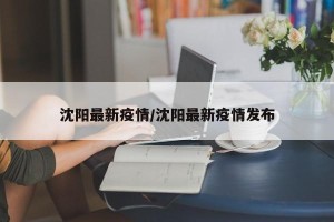 沈阳最新疫情/沈阳最新疫情发布