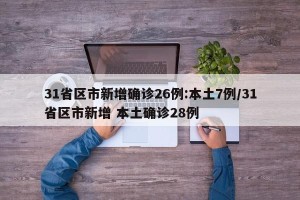 31省区市新增确诊26例:本土7例/31省区市新增 本土确诊28例