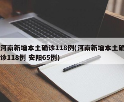 河南新增本土确诊118例(河南新增本土确诊118例 安阳65例)