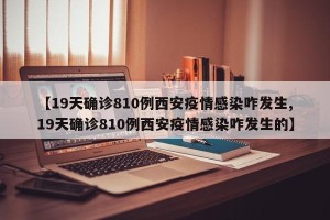 【19天确诊810例西安疫情感染咋发生,19天确诊810例西安疫情感染咋发生的】