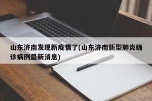 山东济南发现新疫情了(山东济南新型肺炎确诊病例最新消息)