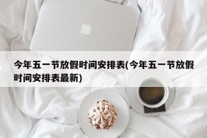 今年五一节放假时间安排表(今年五一节放假时间安排表最新)