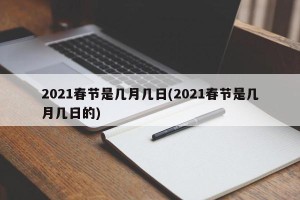 2021春节是几月几日(2021春节是几月几日的)
