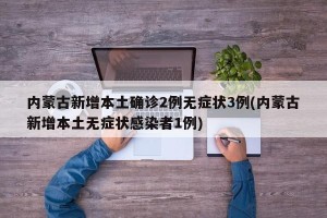 内蒙古新增本土确诊2例无症状3例(内蒙古新增本土无症状感染者1例)