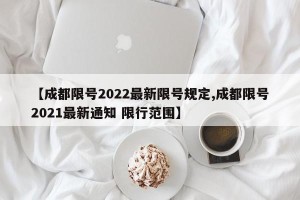 【成都限号2022最新限号规定,成都限号2021最新通知 限行范围】