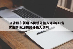 31省区市新增15例境外输入确诊/31省区市新增15例境外输入病例