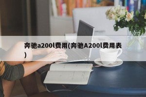 奔驰a200l费用(奔驰A200l费用表)