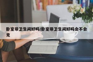 卧室带卫生间好吗/卧室带卫生间好吗会不会克