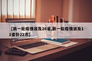 【新一轮疫情波及26省,新一轮疫情波及11省份22市】