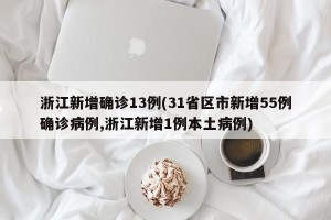 浙江新增确诊13例(31省区市新增55例确诊病例,浙江新增1例本土病例)