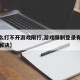 【怎么打不开游戏限行,游戏限制登录有没有办法解决】