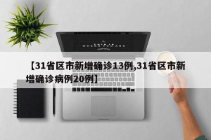 【31省区市新增确诊13例,31省区市新增确诊病例20例】