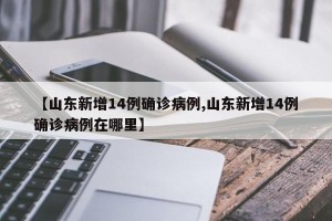 【山东新增14例确诊病例,山东新增14例确诊病例在哪里】
