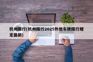 杭州限行(杭州限行2025外地车牌限行规定最新)