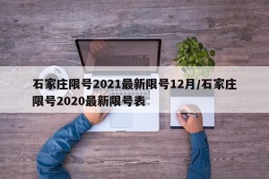 石家庄限号2021最新限号12月/石家庄限号2020最新限号表