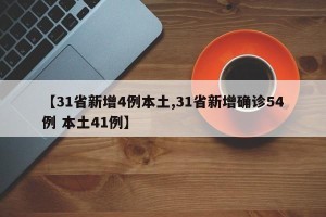 【31省新增4例本土,31省新增确诊54例 本土41例】
