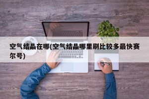 空气结晶在哪(空气结晶哪里刷比较多最快赛尔号)