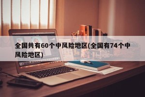 全国共有60个中风险地区(全国有74个中风险地区)
