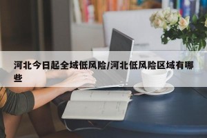 河北今日起全域低风险/河北低风险区域有哪些