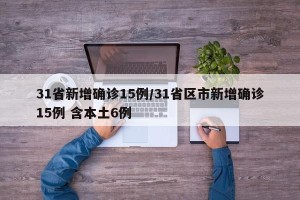 31省新增确诊15例/31省区市新增确诊15例 含本土6例