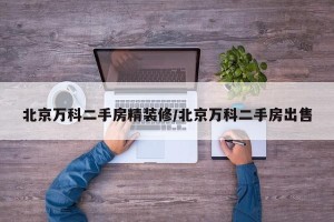 北京万科二手房精装修/北京万科二手房出售