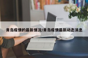 青岛疫情的最新情况/青岛疫情最新动态消息