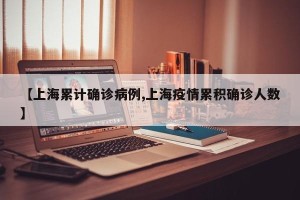 【上海累计确诊病例,上海疫情累积确诊人数】