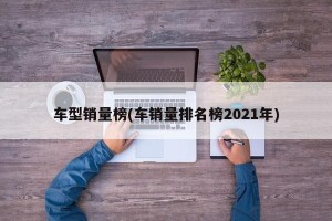 车型销量榜(车销量排名榜2021年)