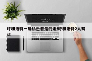 呼和浩特一确诊患者是的姐/呼和浩特2人确诊