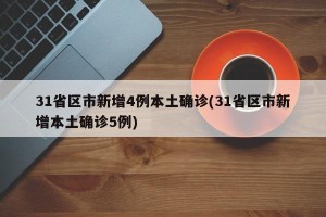 31省区市新增4例本土确诊(31省区市新增本土确诊5例)