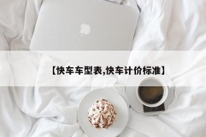 【快车车型表,快车计价标准】
