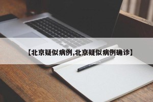 【北京疑似病例,北京疑似病例确诊】