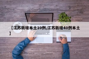 【江苏新增本土10例,江苏新增40例本土】