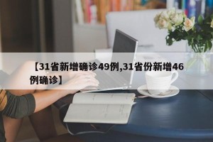 【31省新增确诊49例,31省份新增46例确诊】