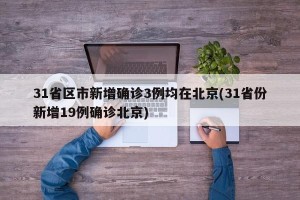 31省区市新增确诊3例均在北京(31省份新增19例确诊北京)