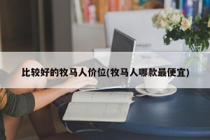 比较好的牧马人价位(牧马人哪款最便宜)