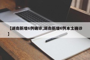 【湖南新增6例确诊,湖南新增6例本土确诊】