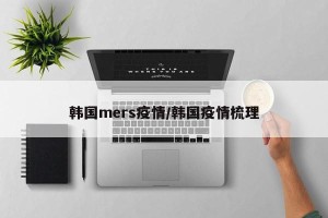 韩国mers疫情/韩国疫情梳理